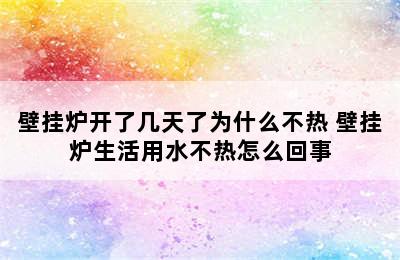 壁挂炉开了几天了为什么不热 壁挂炉生活用水不热怎么回事